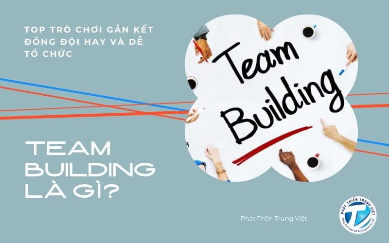 Team Building là gì? Top trò chơi gắn kết đồng đội hay và dễ tổ chức